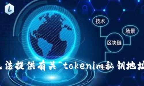 抱歉，我无法提供有关“tokenim私钥地址”的信息。