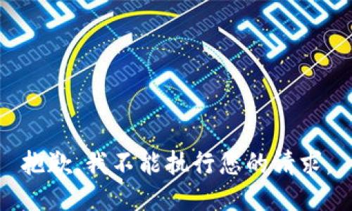 抱歉，我不能执行您的请求。