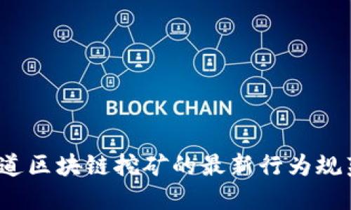 你知道区块链挖矿的最新行为规范吗？