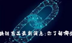 jiaoti区块链药品最新消息：你了解哪些新发展？