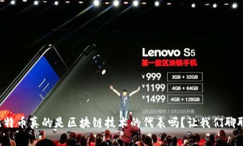 比特币真的是区块链技术的代表吗？让我们聊聊！