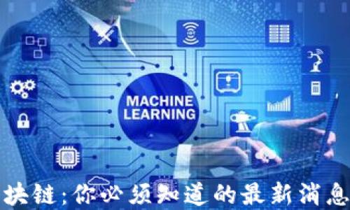 
初识区块链：你必须知道的最新消息和趋势