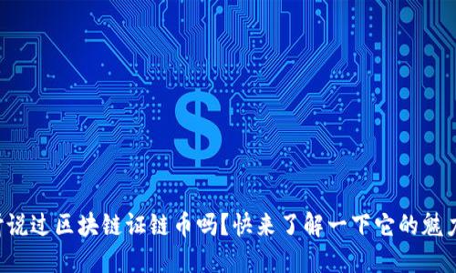 你听说过区块链证链币吗？快来了解一下它的魅力吧！