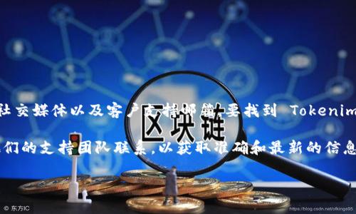 Tokenim 是一个区块链项目或者数字货币投资平台，它通常会提供多种联系方式，包括官方网站、社交媒体以及客户支持邮箱。要找到 Tokenim 的官方邮箱，你可以访问他们的官方网站，通常在网站的底部或联系页面中会有相关的联系信息。

如果你找不到相关信息，建议通过他们的社交媒体平台（如 Twitter、Telegram 或 Discord）与他们的支持团队联系，以获取准确和最新的信息。

同时，建议在与任何在线服务或平台交流时，注意保护个人隐私和信息安全。