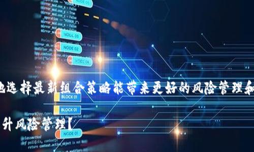 很高兴你对区块链保险感兴趣！明智地选择最新组合策略能带来更好的风险管理和收益。下面是我为您准备的详细内容。

如何运用区块链保险最新组合策略提升风险管理？