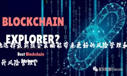 很高兴你对区块链保险感兴趣！明智地选择最新组合策略能带来更好的风险管理和收益。下面是我为您准备的详细内容。

如何运用区块链保险最新组合策略提升风险管理？