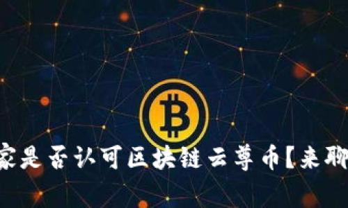 国家是否认可区块链云尊币？来聊聊！