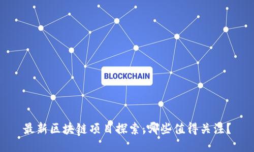 最新区块链项目探索：哪些值得关注？