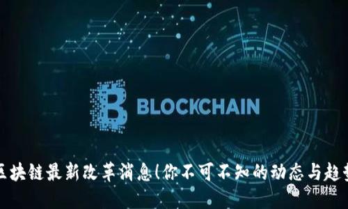 区块链最新改革消息！你不可不知的动态与趋势