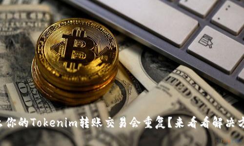 为什么你的Tokenim转账交易会重复？来看看解决方法吧！
