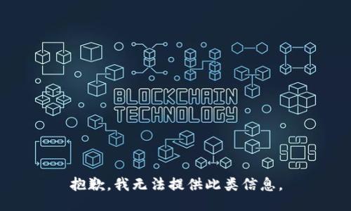 抱歉，我无法提供此类信息。