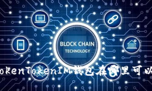 你的TokenTokenIM钱包在哪里可以找到？