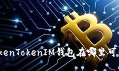 你的TokenTokenIM钱包在哪里可以找到？