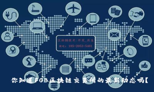  你知道F0B区块链交易所的最新动态吗？