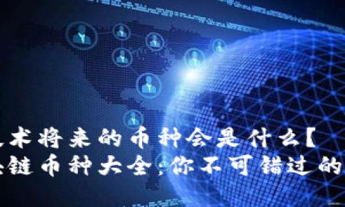 区块链技术将来的币种会是什么？  
未来区块链币种大全：你不可错过的潜力趋势