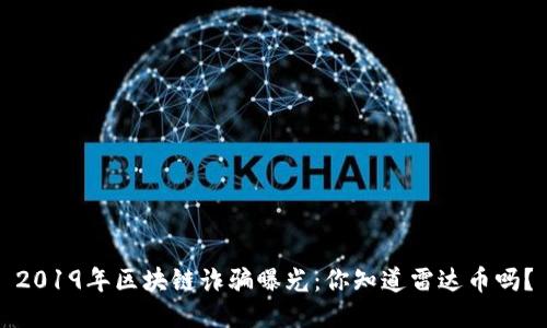 2019年区块链诈骗曝光：你知道雷达币吗？