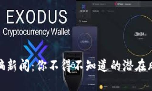 最新区块链诈骗新闻：你不得不知道的潜在风险和应对策略