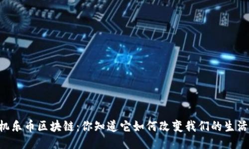 手机乐币区块链：你知道它如何改变我们的生活吗？