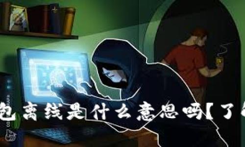 你知道tokenim钱包离线是什么意思吗？了解一下这些关键点！