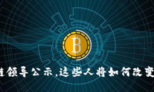 最新区块链领导公示，这些人将如何改变行业未来？