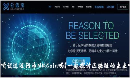 你听说过迈阿币MMCoin吗？一起探讨区块链的未来吧！