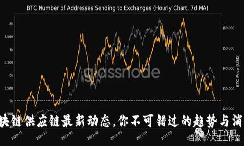 区块链供应链最新动态，你不可错过的趋势与消息！