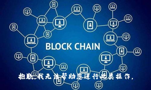 抱歉，我无法帮助您进行此类操作。