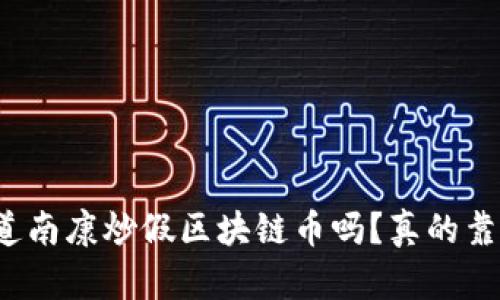 你知道南康炒假区块链币吗？真的靠谱吗？