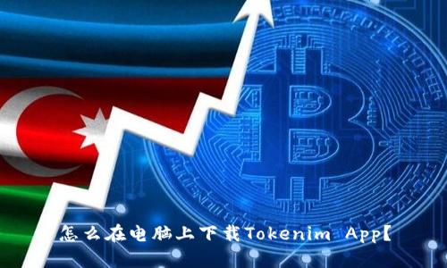 怎么在电脑上下载Tokenim App？