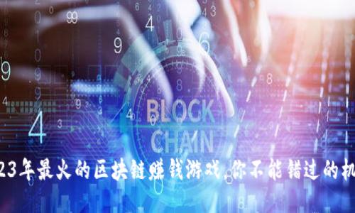 2023年最火的区块链赚钱游戏，你不能错过的机会！
