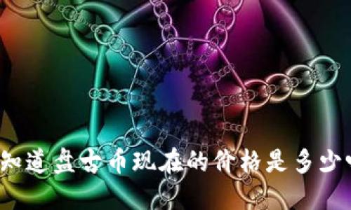 你知道盘古币现在的价格是多少吗？