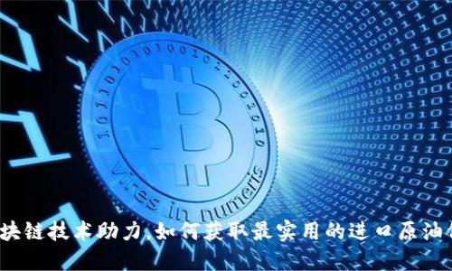 最新区块链技术助力，如何获取最实用的进口原油价格表？
