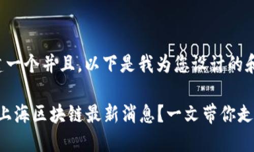 为了创建一个并且，以下是我为您设计的和关键词：

“想了解上海区块链最新消息？一文带你走进未来！”