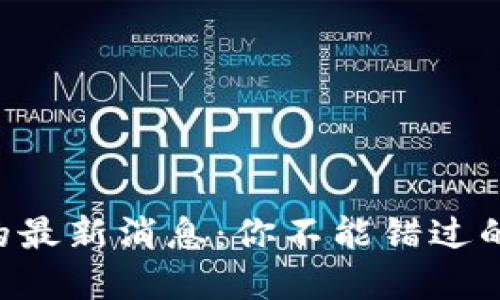 区块链合同的最新消息：你不能错过的趋势和发展！