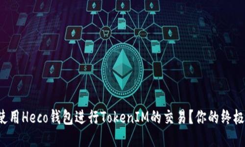 如何使用Heco钱包进行TokenIM的交易？你的终极指南！