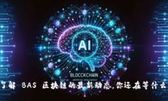 了解 BAS 区块链的最新动态，你还在等什么？