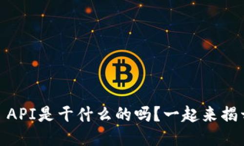 你知道Tokenim API是干什么的吗？一起来揭开它的神秘面纱！