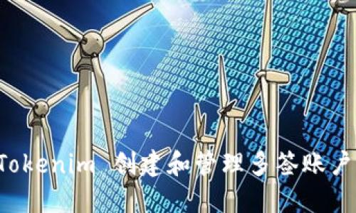 如何使用 Tokenim 创建和管理多签账户？来聊聊吧！