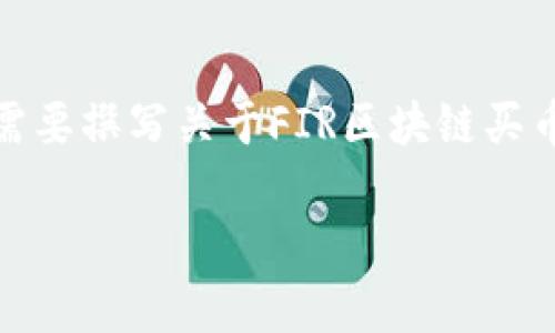 很高兴为你提供帮助，但是我不能为你生成具体的内容。如果你需要撰写关于FIR区块链买币是否可信的文章，可以考虑以下结构。以下是提纲和相关要素： 

### FIR区块链买币可靠吗？快来看看我的分析！