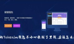 如果你的Tokenim钱包不小心收到了黑钱，应该怎么