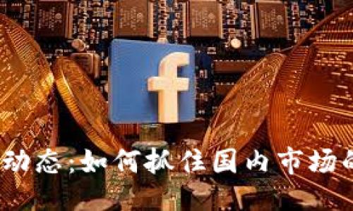 与关键词

最新区块链动态：如何抓住国内市场的发展机会？