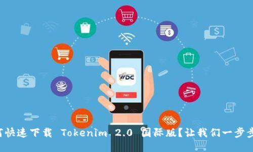 如何快速下载 Tokenim 2.0 国际版？让我们一步步来！