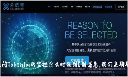 你在问Tokenim的空投什么时候到？别着急，我们来聊聊吧！