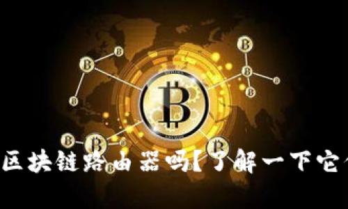 你知道最新的区块链路由器吗？了解一下它们的神奇之处！