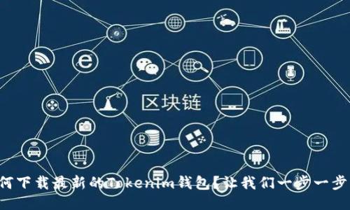 如何下载最新的Tokenim钱包？让我们一步一步来！