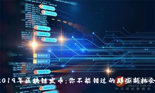 2019年区块链发币：你不能错过的那些新机会！