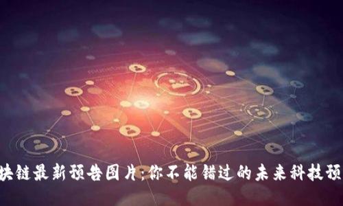 区块链最新预告图片：你不能错过的未来科技预示！