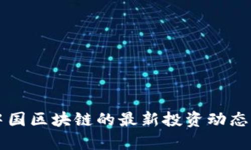 你知道吗？中国区块链的最新投资动态可大有看头！