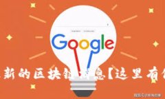 想知道全国最新的区块链消息？这里有你需要的