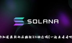 你知道最新的区块链ZB动态吗？一起来看看吧！